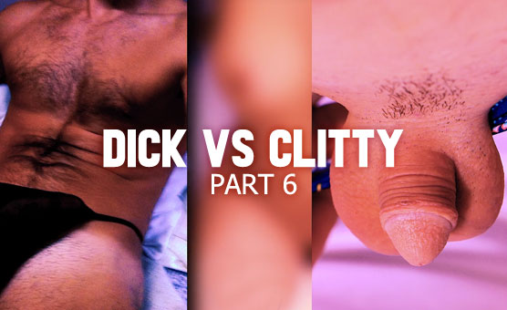 Part 6 - Dick Vs Clitty