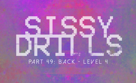Sissy Drills - Part 49 - Back - Level 4