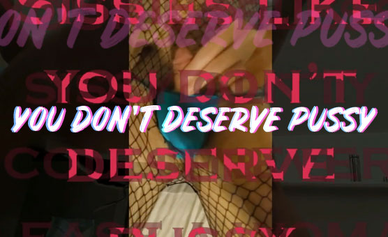 You Don't Deserve Pussy
