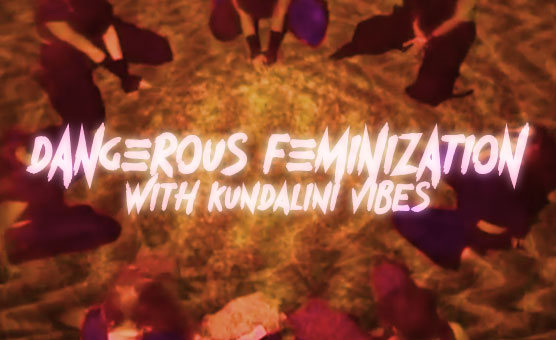Dangerous Feminization - With Kundalini Vibes