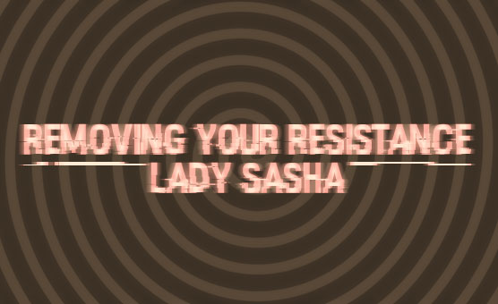 Lady Sasha - Removing Your Resistance