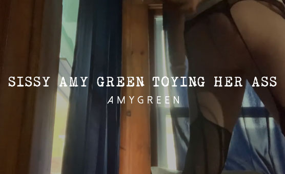 Sissy Amy Green Toying Her Ass