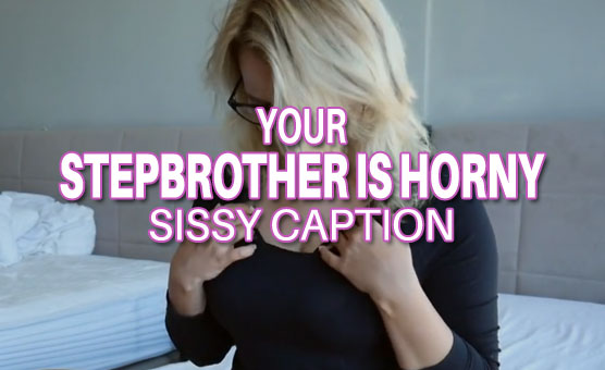 Sissy Caption - Your Stepbrother Is Horny