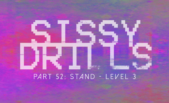 Sissy Drills - Part 52 - Stand - Level 3