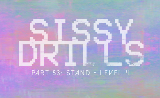 Sissy Drills - Part 53 - Stand - Level 4