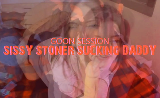 Goon Session: Sissy Stoner Sucking Daddy (DCG)
