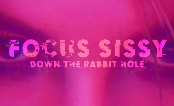 Focus Sissy - Down the Rabbit Hole