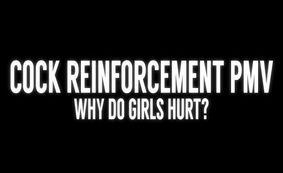 Cock Reinforcement PMV - Why Do Girls Hurt?