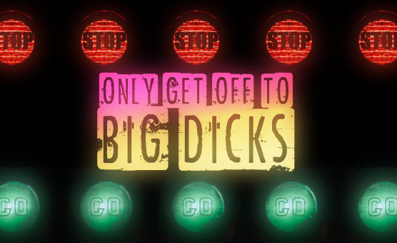 Only Get Off To Big Dicks
