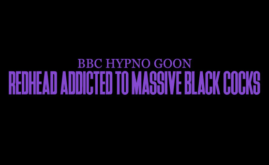 BBC Hypno Goon - Redhead Addicted To Massive Black Cocks