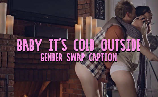 Baby It's Cold Outside - Gender Swap Caption