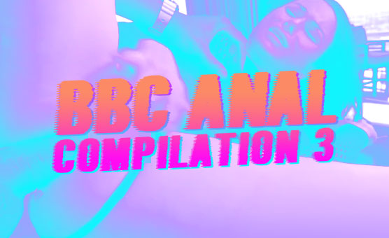 BBC Anal Compilation 3 - Lascifve