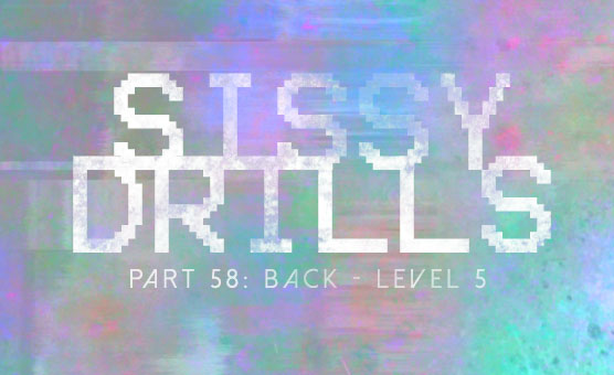 Sissy Drills - Part 58 - Back - Level 5