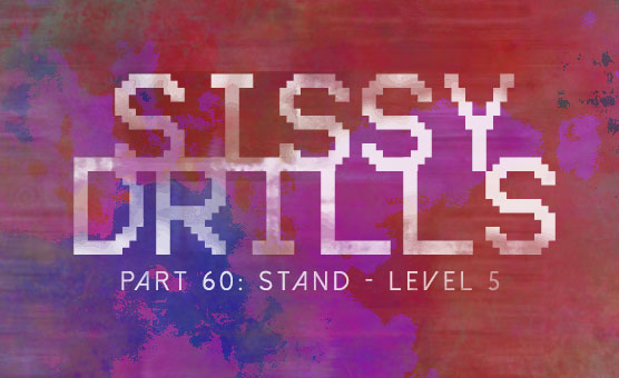 Sissy Drills - Part 60 - Stand - Level 5