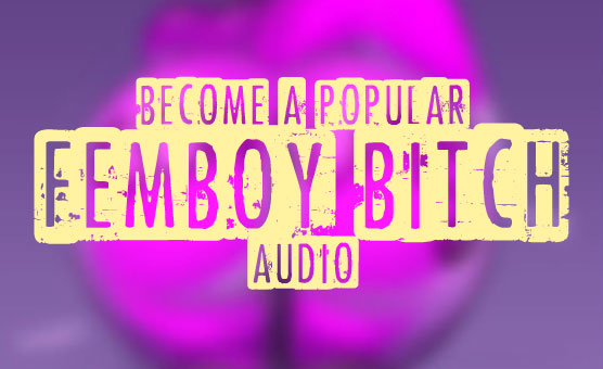 Become A Popular Femboy Bitch - Audio