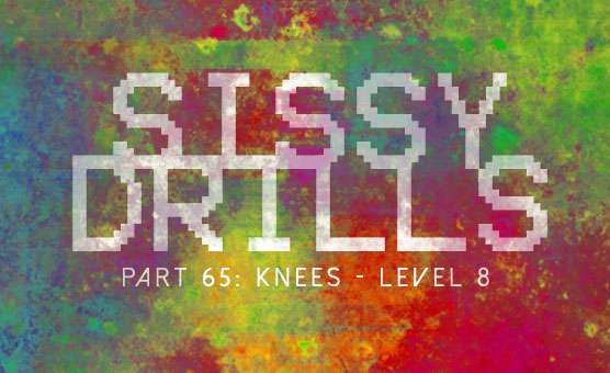 Sissy Drills - Part 65 - Knees - Level 8