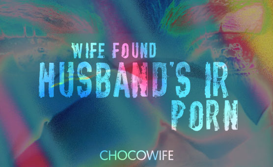 Wife Found Husband's IR Porn - Chocowife