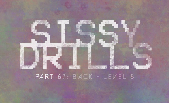 Sissy Drills - Part 67 - Back - Level 8