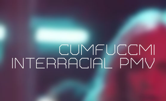CumFuccMi -  Interracial pmv