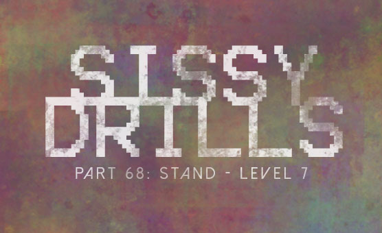 Sissy Drills - Part 68 - Stand - Level 7