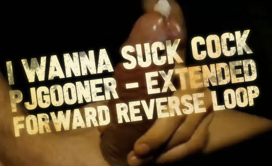 I Wanna Suck Cock - PJGooner - Extended - Forward Reverse Loop