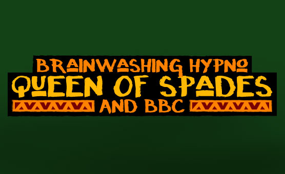 Brainwashing Hypno Queen Of Spades And BBC
