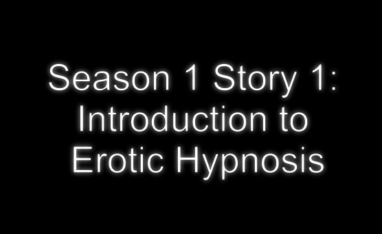 Season 1 - Story 1 - Introduction to Erotic Hypnosis