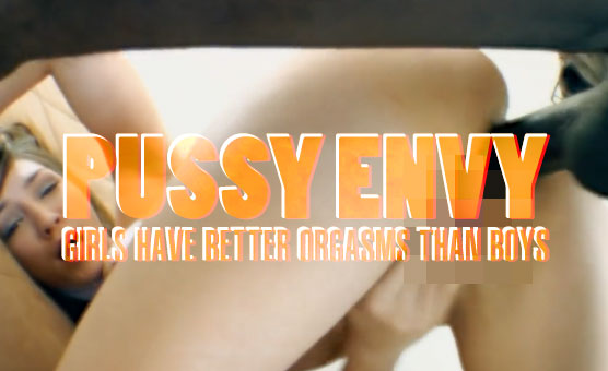 Pussy Envy - Girls Have Better Orgasms Than Boys