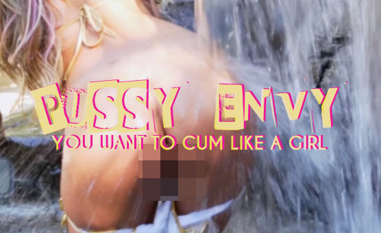 Pussy Envy - You Want To Cum Like A Girl