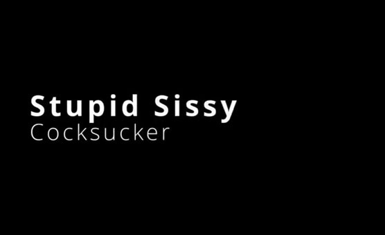Stupid Sissy Cocksucker