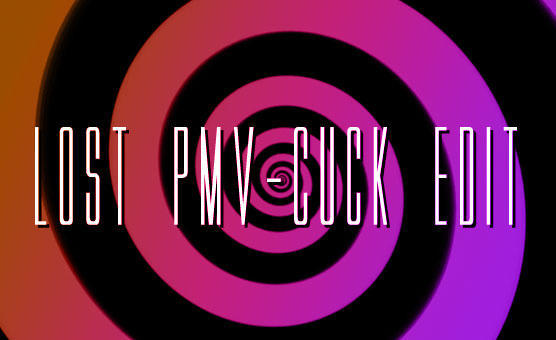 Lost PMV - Cuck Edit