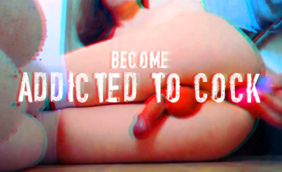 Become Addicted To Cock