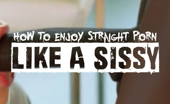 How To Enjoy Straight Porn Like A Sissy
