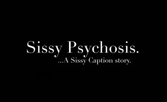 Sissy Psychosis - Sissy Caption Story