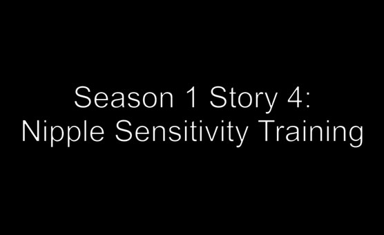 Season 1 Story 4 - Nipple Sensitivity Training