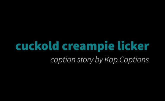 Cuckold Creampie Licker - By Kap Captions