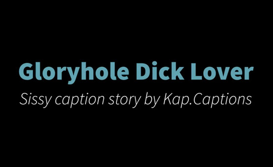 Gloryhole Dick Lover - Sissy Caption Story