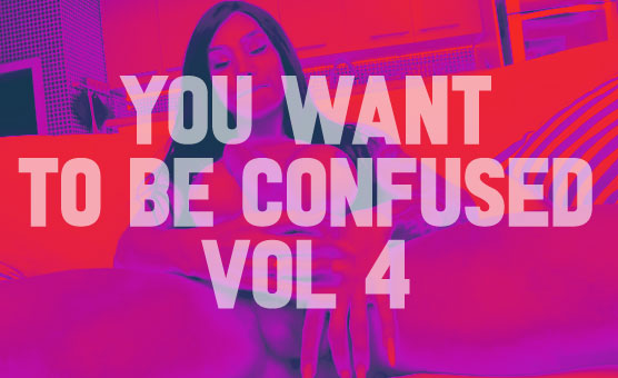 You Want To Be Confused Vol 4