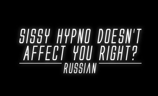 Sissy Hypno Doesn't Affect You Right - Russian