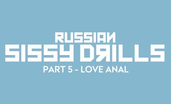 Russian Sissy Drills - Part 5 - Love Anal