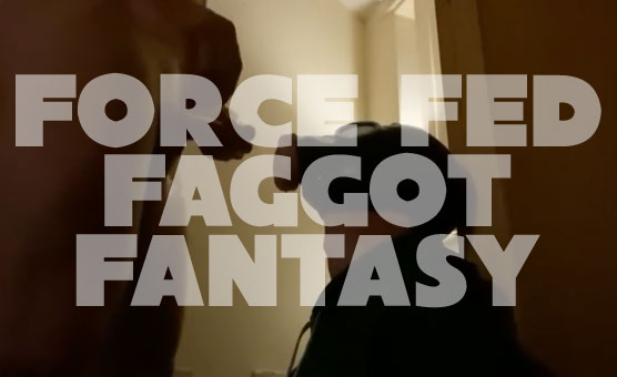 Force Fed Faggot Fantasy