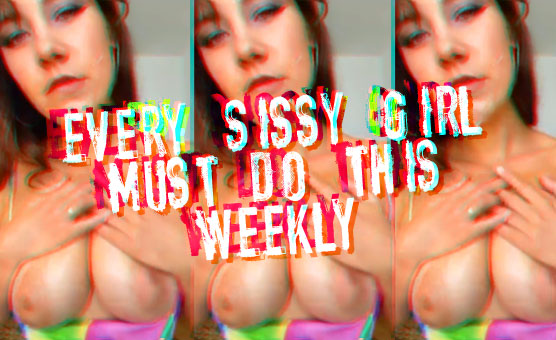 Every Sissy Girl Must Do This Weekly
