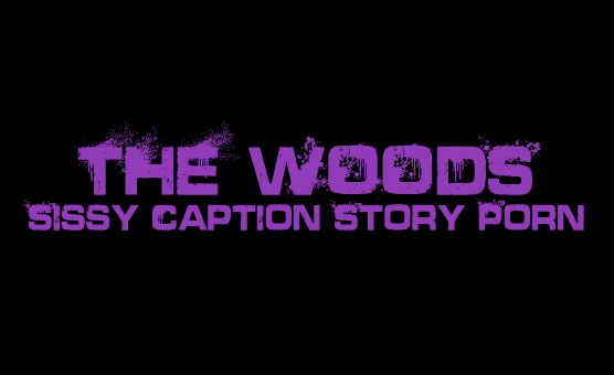 The Woods - Sissy Caption Story Porn