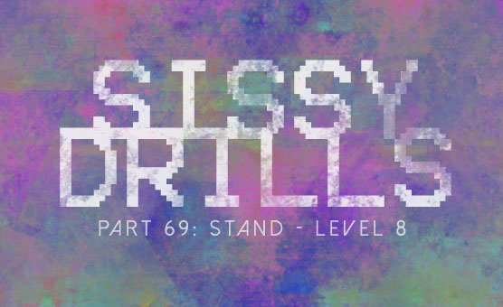 Sissy Drills - Part 69 - Stand - Level 8