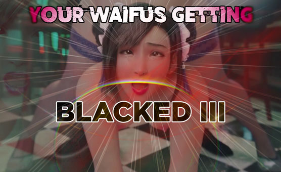 Your Waifus Getting Blacked III - HMV