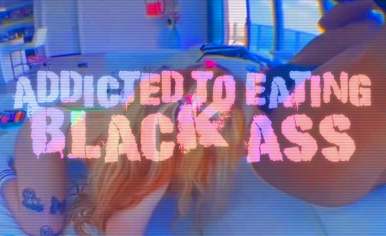 Addicted To Eating Black Ass