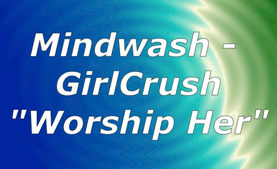 Mindwash - GirlCrush - Worship Her