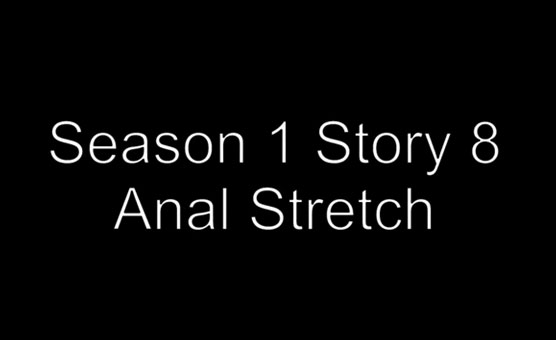 Season 1 Story 8 - Anal Stretch