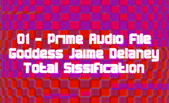 01 - Prime Audio File - Goddess Jaime Delaney - Total Sissification