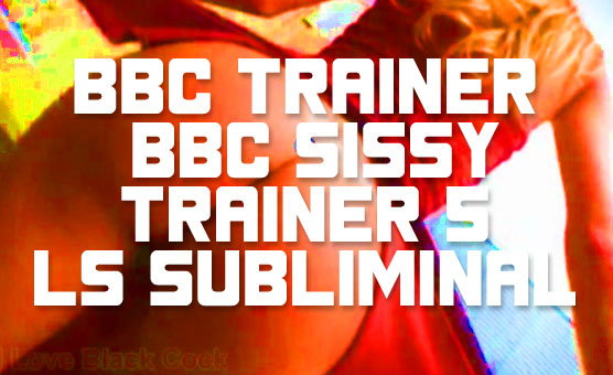 BBC Trainer - BBC Sissy Trainer 5 - LS Subliminal